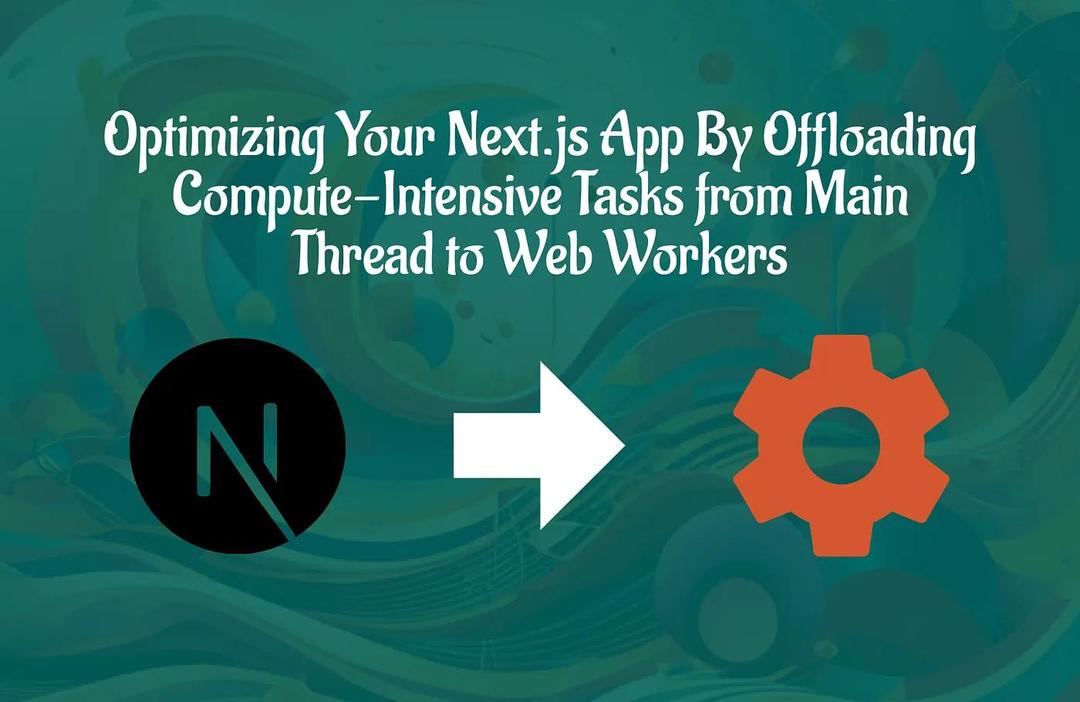 Featured Article: Optimizing Your Next.js App By Offloading Compute-Intensive Tasks from Main Thread to Web Workers