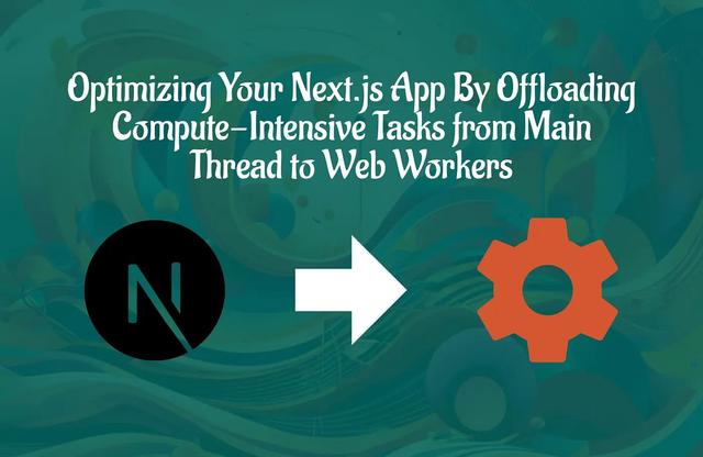 Optimizing Your Next.js App By Offloading Compute-Intensive Tasks from Main Thread to Web Workers